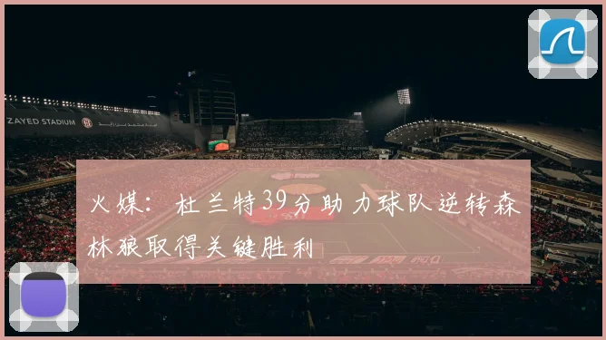 火媒：杜兰特39分助力球队逆转森林狼取得关键胜利